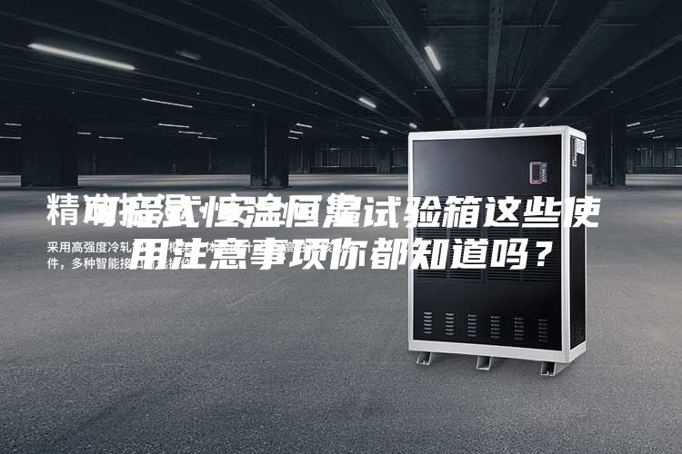 可程式恒溫恒濕試驗箱這些使用注意事項你都知道嗎？