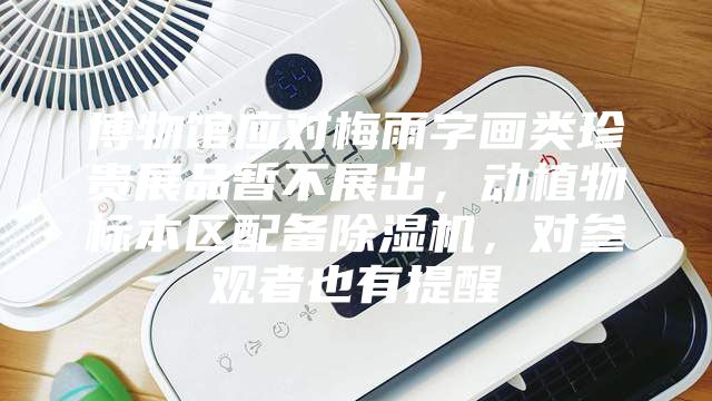 博物館應對梅雨字畫類珍貴展品暫不展出,動植物標本區配備除濕機,對參觀者也有提醒