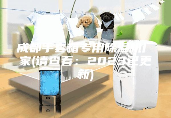 成都手套箱專用除濕機廠家(請查看:2023已更新)