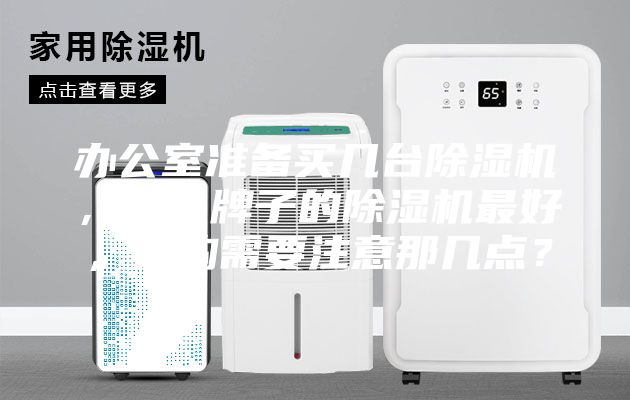 辦公室準(zhǔn)備買幾臺(tái)除濕機(jī),什么牌子的除濕機(jī)最好,選購需要注意那幾點(diǎn)?
