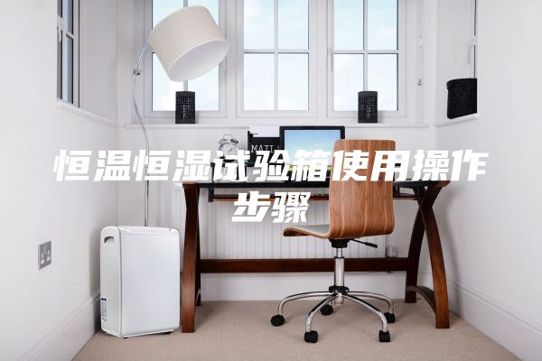 恒溫恒濕試驗箱使用操作步驟