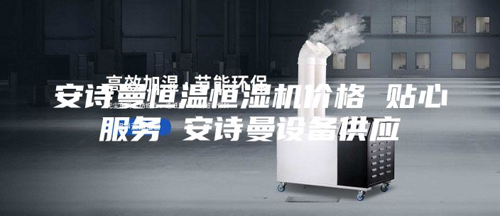 安詩曼恒溫恒濕機價格 貼心服務(wù) 安詩曼設(shè)備供應(yīng)