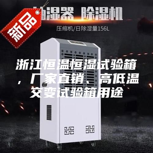 浙江恒溫恒濕試驗箱,廠家直銷、高低溫交變試驗箱用途