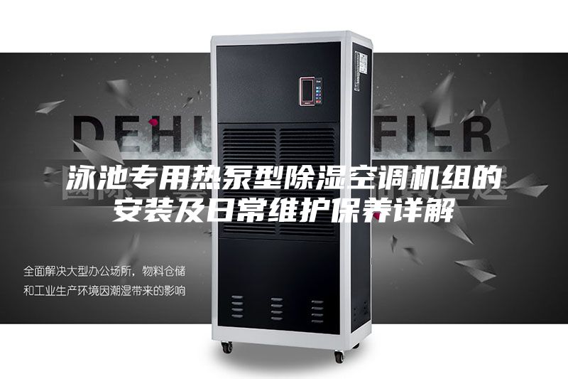 泳池專用熱泵型除濕空調(diào)機(jī)組的安裝及日常維護(hù)保養(yǎng)詳解