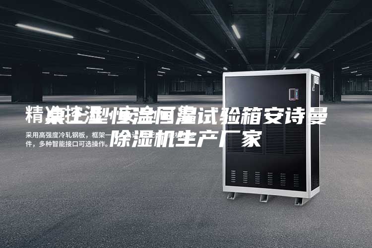 桌上型恒溫恒濕試驗(yàn)箱安詩(shī)曼除濕機(jī)生產(chǎn)廠家