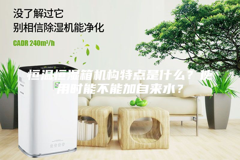 恒溫恒濕箱機構特點是什么？使用時能不能加自來水？