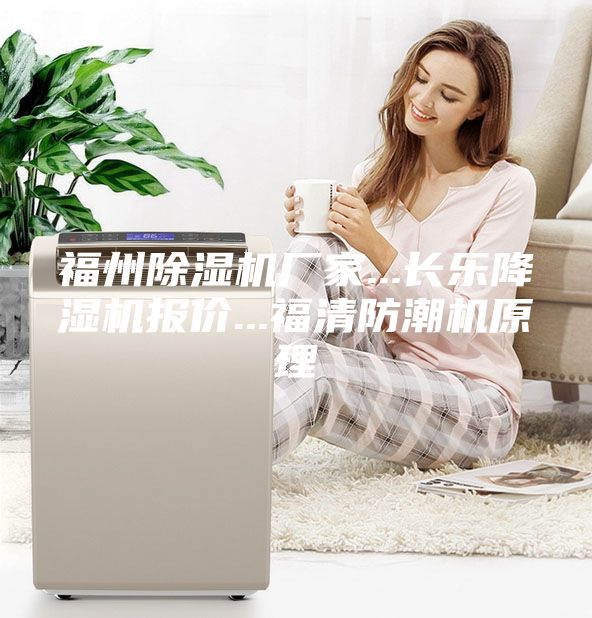 福州除濕機(jī)廠家...長樂降濕機(jī)報(bào)價(jià)...福清防潮機(jī)原理