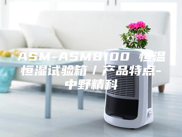 ASM-ASM8100 恒溫恒濕試驗箱/產品特點-中野精科