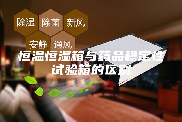 恒溫恒濕箱與藥品穩定性試驗箱的區別