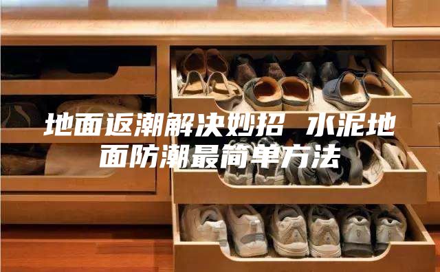 地面返潮解決妙招 水泥地面防潮最簡(jiǎn)單方法