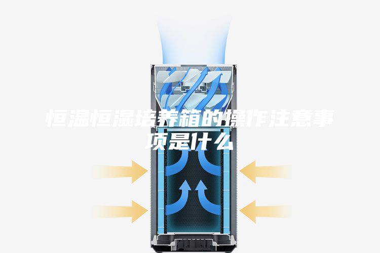 恒溫恒濕培養(yǎng)箱的操作注意事項是什么