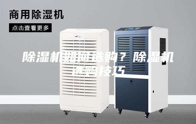 除濕機(jī)如何選購(gòu)?除濕機(jī)選購(gòu)技巧
