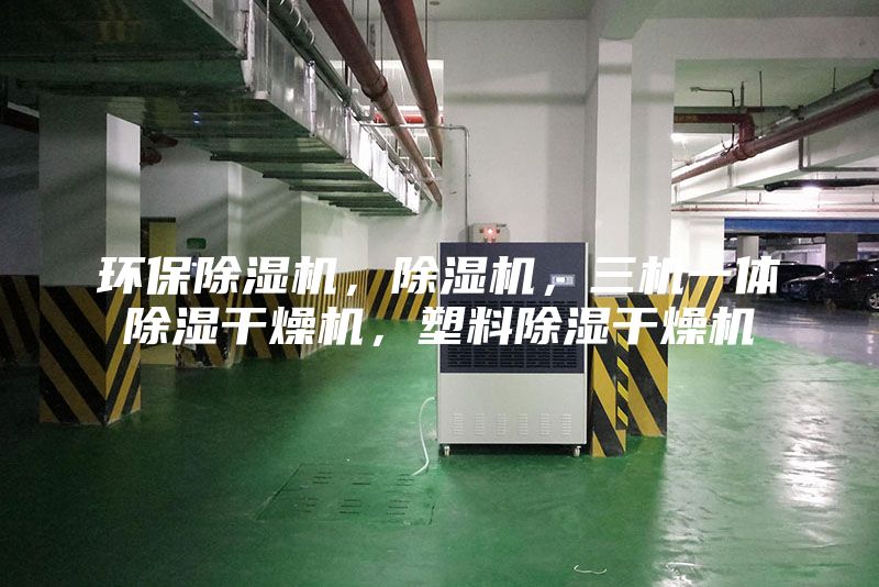 環(huán)保除濕機(jī)，除濕機(jī)，三機(jī)一體除濕干燥機(jī)，塑料除濕干燥機(jī)