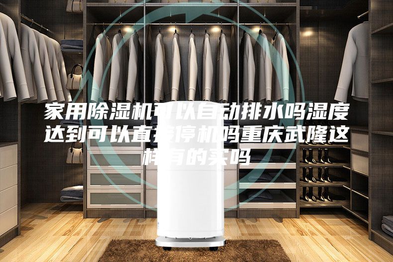 家用除濕機(jī)可以自動(dòng)排水嗎濕度達(dá)到可以直接停機(jī)嗎重慶武隆這樣有的買嗎