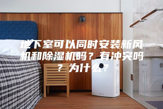 地下室可以同時安裝新風機和除濕機嗎？有沖突嗎？為什么？