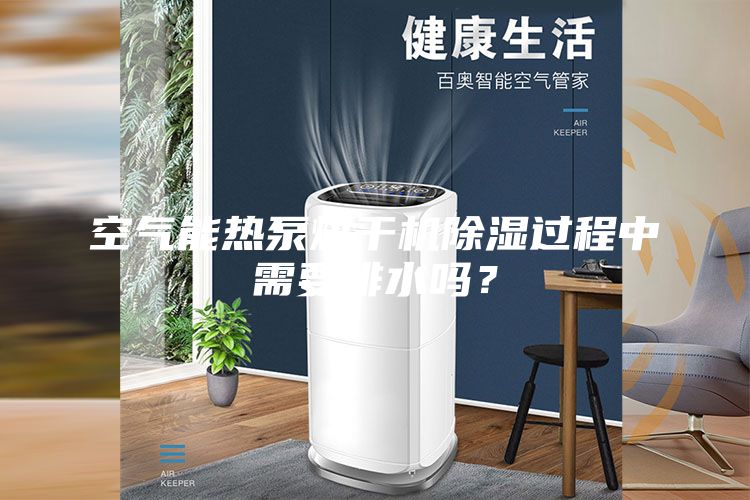 空氣能熱泵烘干機(jī)除濕過(guò)程中需要排水嗎？