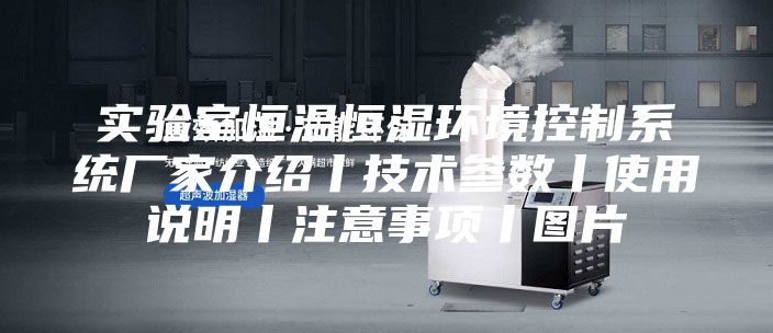 實(shí)驗(yàn)室恒溫恒濕環(huán)境控制系統(tǒng)廠家介紹丨技術(shù)參數(shù)丨使用說明丨注意事項(xiàng)丨圖片