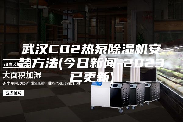 武漢CO2熱泵除濕機(jī)安裝方法(今日新聞-2023已更新)