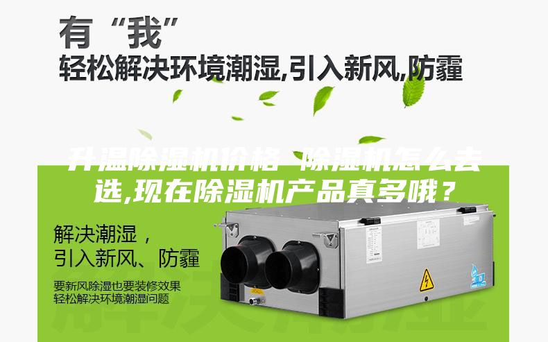 升溫除濕機價格 除濕機怎么去選,現在除濕機產品真多哦？