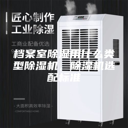 檔案室除濕用什么類型除濕機,除濕機選配標準