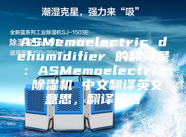 ASMemoelectric dehumidifier 的翻譯是：ASMemoelectric 除濕機 中文翻譯英文意思，翻譯英語