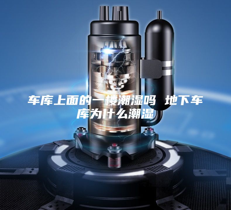 車庫上面的一樓潮濕嗎 地下車庫為什么潮濕