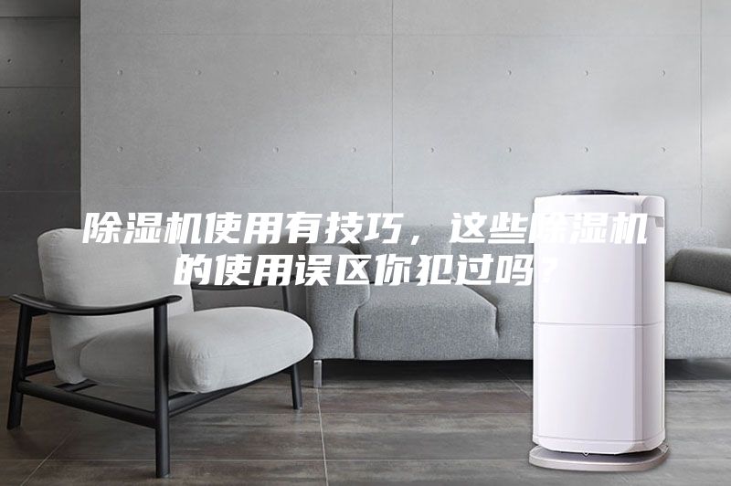 除濕機使用有技巧，這些除濕機的使用誤區你犯過嗎？