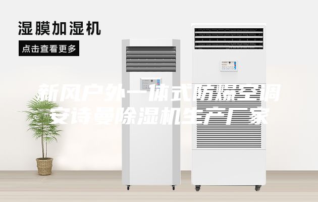 新風戶外一體式防爆空調(diào)安詩曼除濕機生產(chǎn)廠家