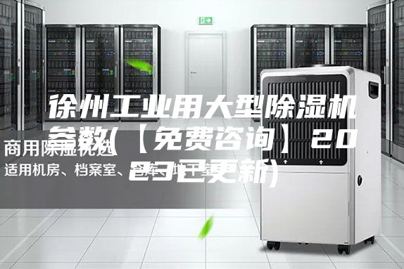 徐州工業(yè)用大型除濕機參數(shù)(【免費咨詢】2023已更新)