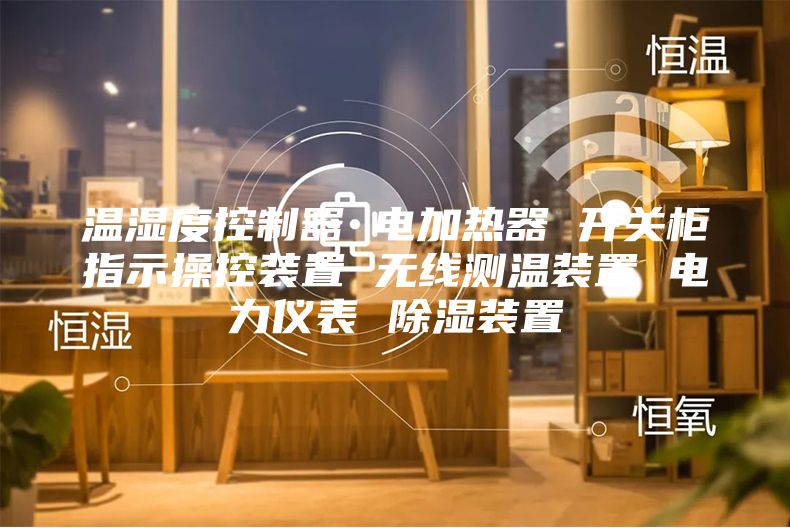 溫濕度控制器 電加熱器 開關(guān)柜指示操控裝置 無線測溫裝置 電力儀表 除濕裝置