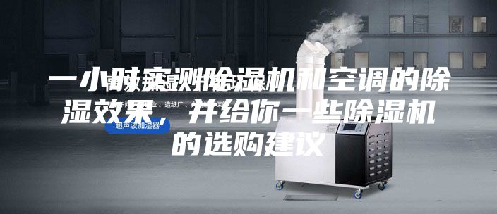 一小時實測除濕機(jī)和空調(diào)的除濕效果，并給你一些除濕機(jī)的選購建議