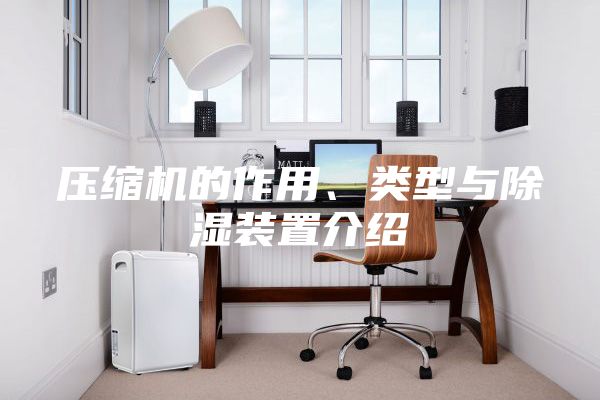 壓縮機的作用、類型與除濕裝置介紹