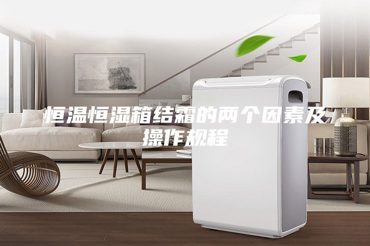 恒溫恒濕箱結霜的兩個因素及操作規(guī)程