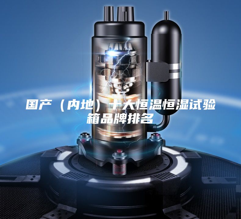 國(guó)產(chǎn)(內(nèi)地)十大恒溫恒濕試驗(yàn)箱品牌排名