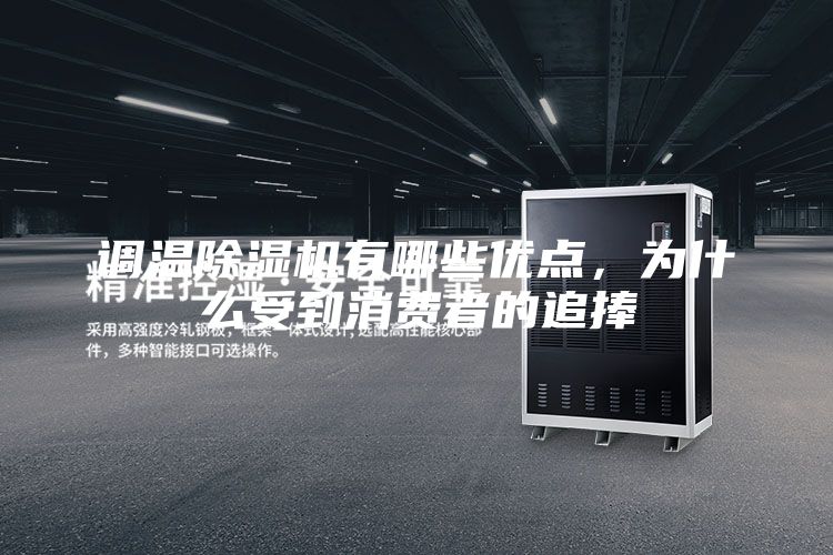 調溫除濕機有哪些優點，為什么受到消費者的追捧