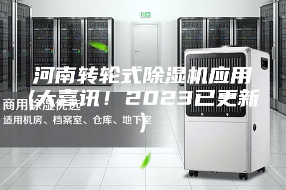 河南轉(zhuǎn)輪式除濕機(jī)應(yīng)用(大喜訊！2023已更新)