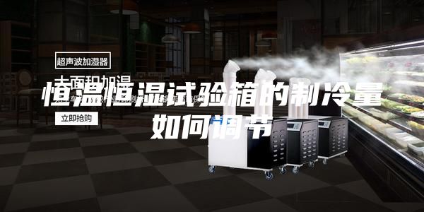 恒溫恒濕試驗箱的制冷量如何調節