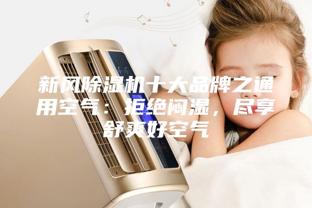 新風(fēng)除濕機十大品牌之通用空氣:拒絕悶濕,盡享舒爽好空氣