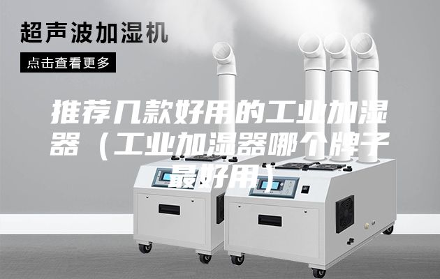 推薦幾款好用的工業加濕器（工業加濕器哪個牌子最好用）