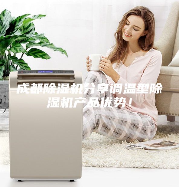 成都除濕機(jī)分享調(diào)溫型除濕機(jī)產(chǎn)品優(yōu)勢(shì)！
