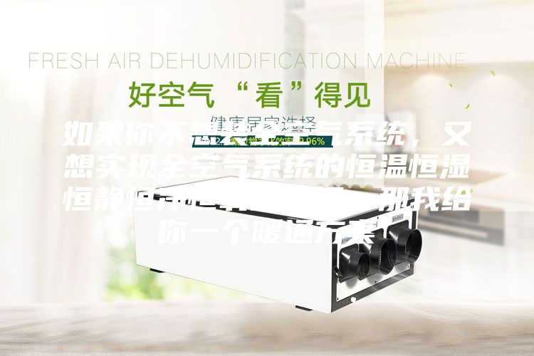 如果你不想裝全空氣系統，又想實現全空氣系統的恒溫恒濕恒靜恒凈恒氧的五恒，那我給你一個暖通方案