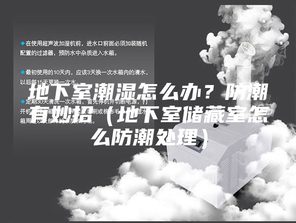 地下室潮濕怎么辦？防潮有妙招（地下室儲藏室怎么防潮處理）