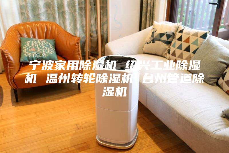 寧波家用除濕機(jī) 紹興工業(yè)除濕機(jī) 溫州轉(zhuǎn)輪除濕機(jī) 臺州管道除濕機(jī)