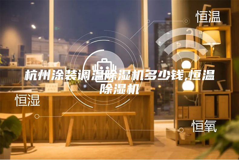 杭州涂裝調(diào)溫除濕機(jī)多少錢,恒溫除濕機(jī)