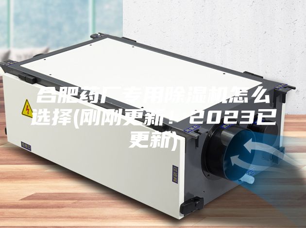 合肥藥廠專用除濕機(jī)怎么選擇(剛剛更新！2023已更新)