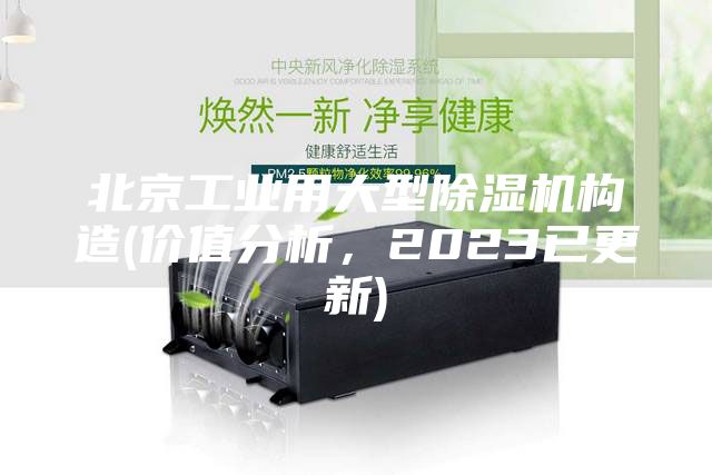 北京工業(yè)用大型除濕機(jī)構(gòu)造(價(jià)值分析，2023已更新)