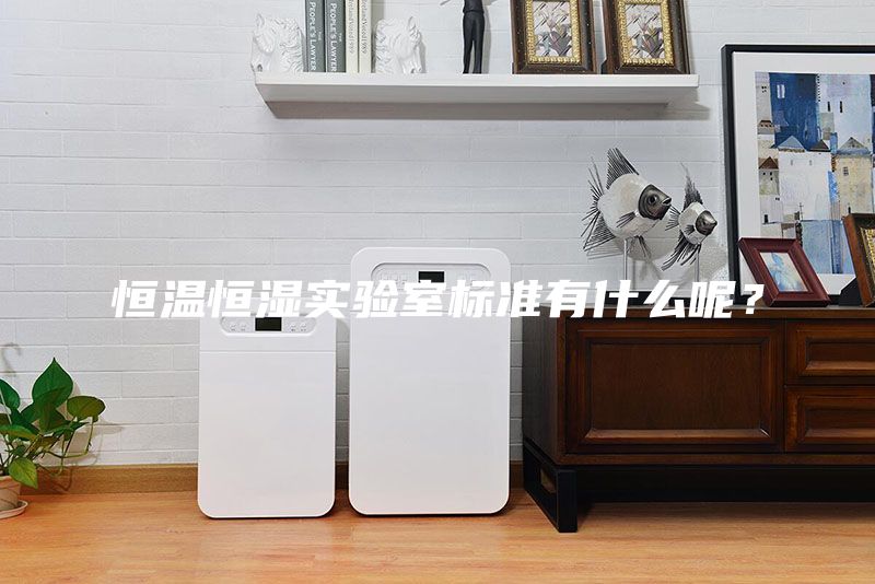 恒溫恒濕實驗室標準有什么呢？