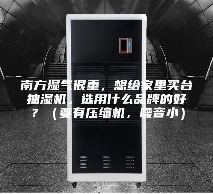 南方濕氣很重，想給家里買臺抽濕機。選用什么品牌的好？（要有壓縮機，噪音小）