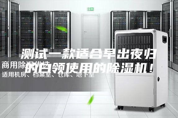 測試一款適合早出夜歸的白領(lǐng)使用的除濕機！