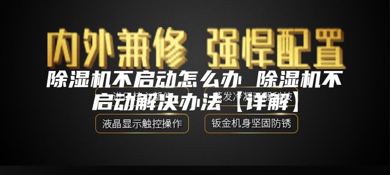 除濕機不啟動怎么辦 除濕機不啟動解決辦法【詳解】